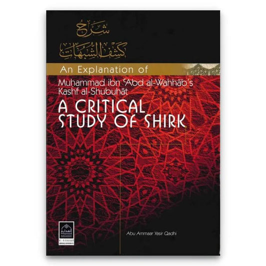 A CRITICAL STUDY OF SHIRK ( An Explanation of Muhammad ibn 'Abd al-Wahhab's Kashf al-Shubuhat )