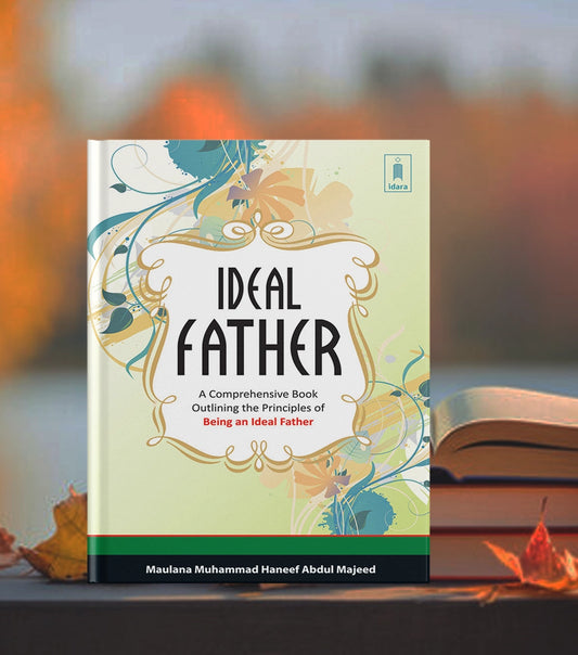The Ideal Father A Comprehensive Book outlining the Principles of Being an Ideal Father by: Maulana Muhammad Haneef Abdul Majeed - Buy Islamic Books Online